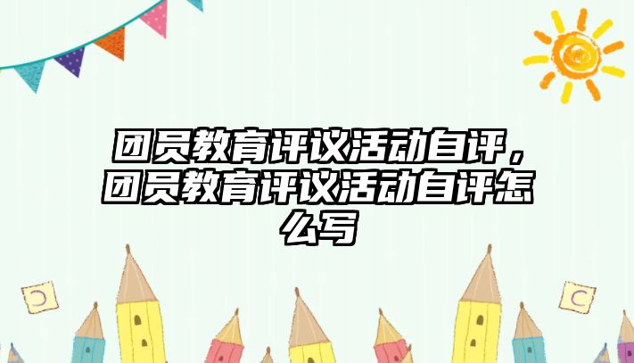 團員教育評議活動自評，團員教育評議活動自評怎么寫