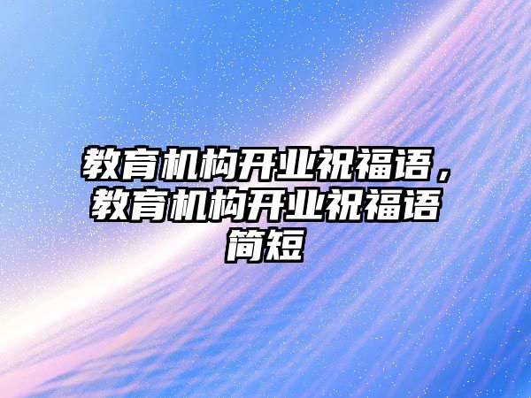 教育機構開業(yè)祝福語，教育機構開業(yè)祝福語簡短