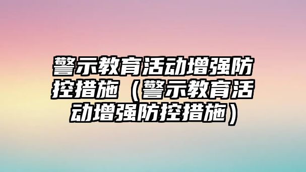 警示教育活動增強防控措施（警示教育活動增強防控措施）