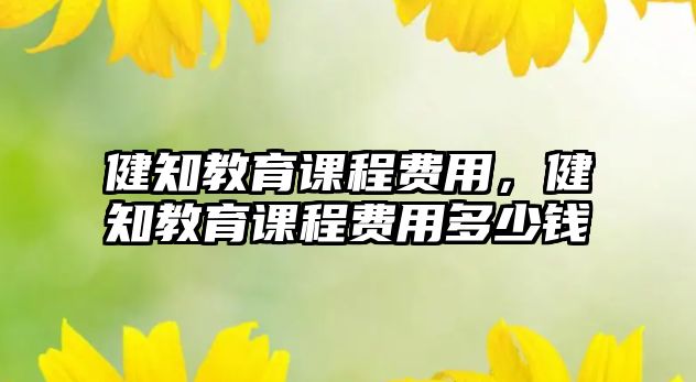 健知教育課程費用，健知教育課程費用多少錢