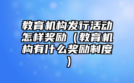 教育機構發行活動怎樣獎勵（教育機構有什么獎勵制度）