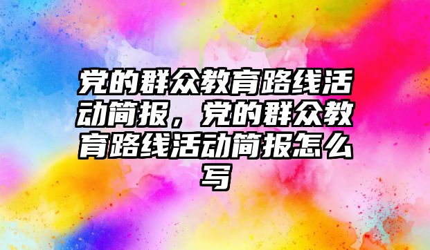 黨的群眾教育路線活動簡報，黨的群眾教育路線活動簡報怎么寫