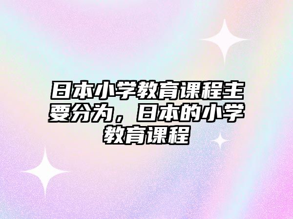 日本小學教育課程主要分為，日本的小學教育課程