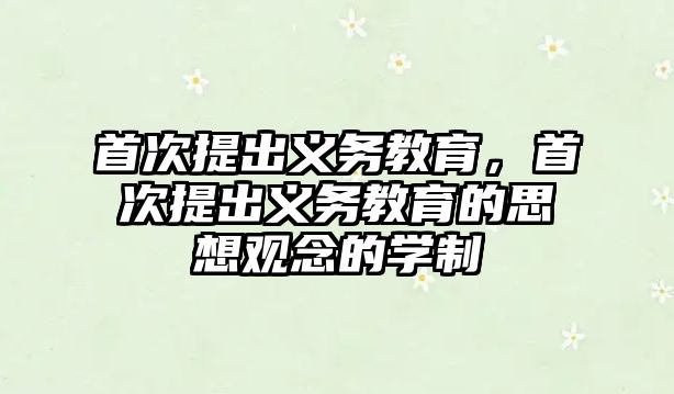 首次提出義務教育，首次提出義務教育的思想觀念的學制