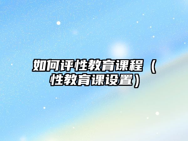 如何評性教育課程（性教育課設置）