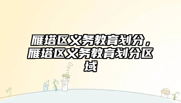 雁塔區義務教育劃分，雁塔區義務教育劃分區域