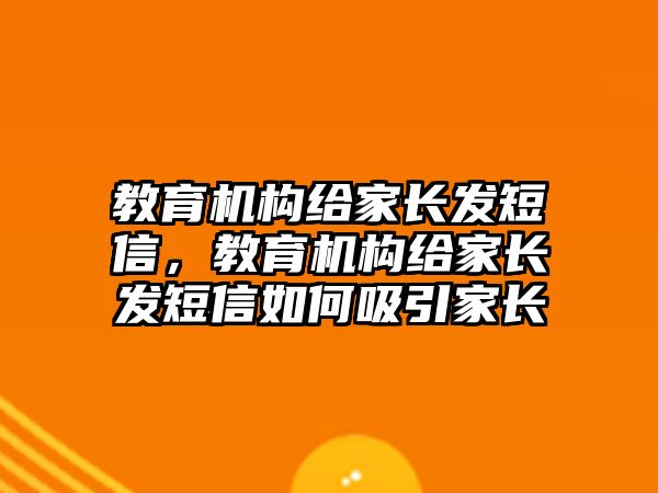 教育機(jī)構(gòu)給家長發(fā)短信，教育機(jī)構(gòu)給家長發(fā)短信如何吸引家長