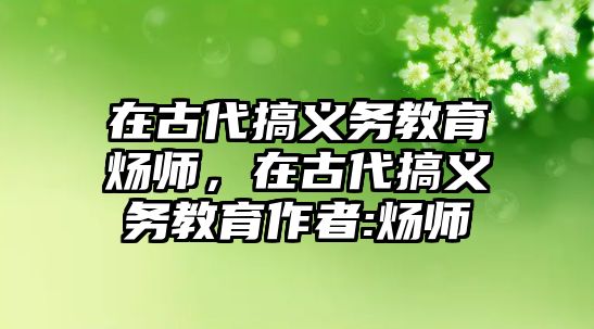 在古代搞義務(wù)教育煬師，在古代搞義務(wù)教育作者:煬師