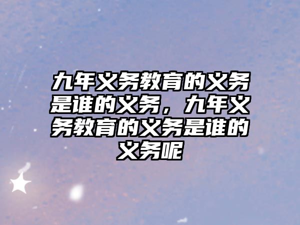 九年義務(wù)教育的義務(wù)是誰的義務(wù)，九年義務(wù)教育的義務(wù)是誰的義務(wù)呢