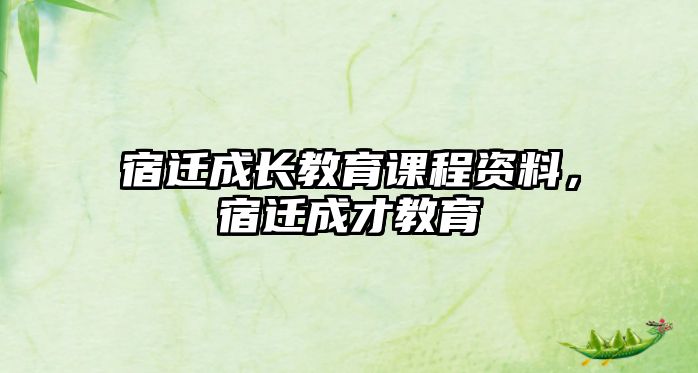 宿遷成長教育課程資料，宿遷成才教育