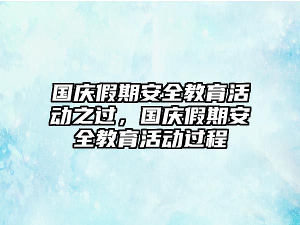 國慶假期安全教育活動之過，國慶假期安全教育活動過程