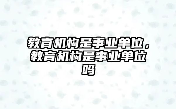 教育機構是事業單位，教育機構是事業單位嗎