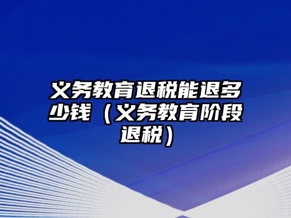 義務(wù)教育退稅能退多少錢（義務(wù)教育階段退稅）