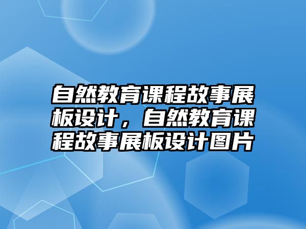 自然教育課程故事展板設計，自然教育課程故事展板設計圖片