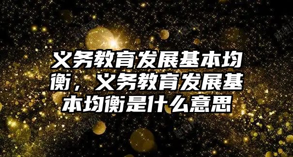 義務教育發(fā)展基本均衡，義務教育發(fā)展基本均衡是什么意思