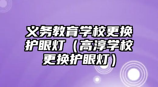 義務教育學校更換護眼燈（高淳學校更換護眼燈）