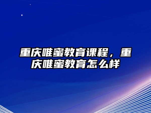 重慶唯蜜教育課程，重慶唯蜜教育怎么樣