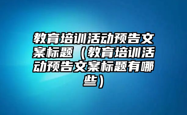 教育培訓活動預告文案標題（教育培訓活動預告文案標題有哪些）