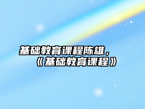 基礎教育課程陳雄，《基礎教育課程》