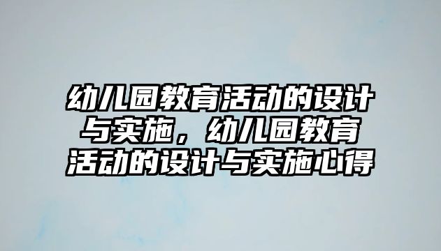 幼兒園教育活動的設計與實施，幼兒園教育活動的設計與實施心得