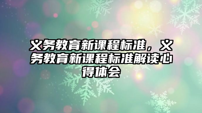 義務教育新課程標準，義務教育新課程標準解讀心得體會