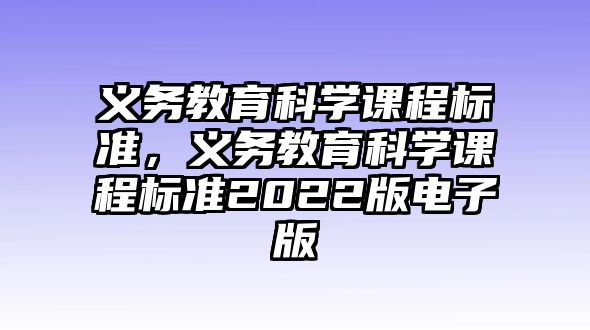 義務教育科學課程標準，義務教育科學課程標準2022版電子版