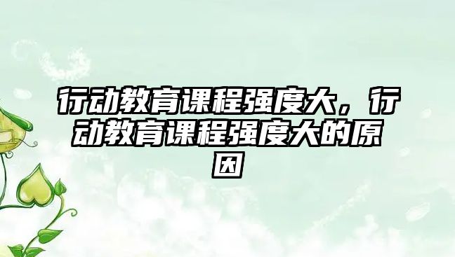 行動教育課程強度大，行動教育課程強度大的原因