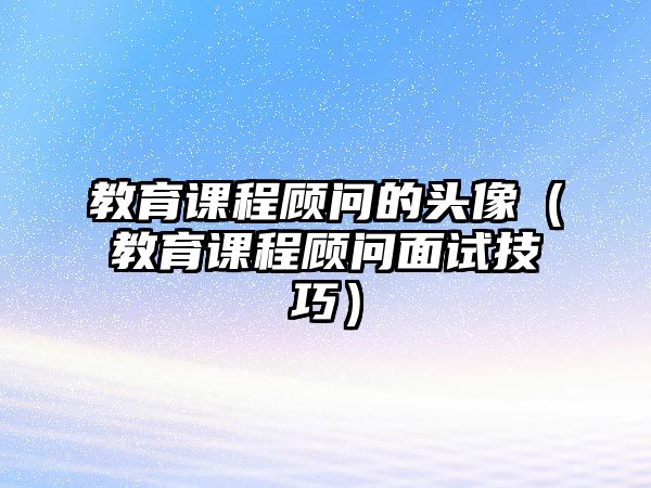 教育課程顧問的頭像（教育課程顧問面試技巧）