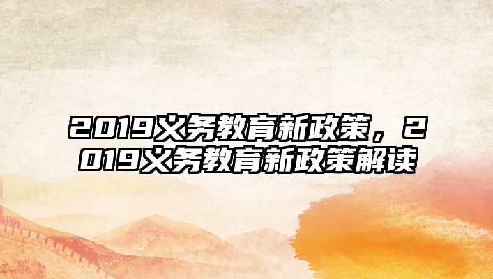 2019義務(wù)教育新政策，2019義務(wù)教育新政策解讀