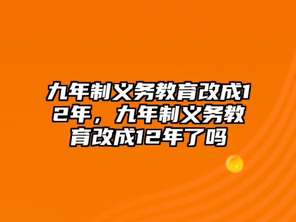 九年制義務(wù)教育改成12年，九年制義務(wù)教育改成12年了嗎