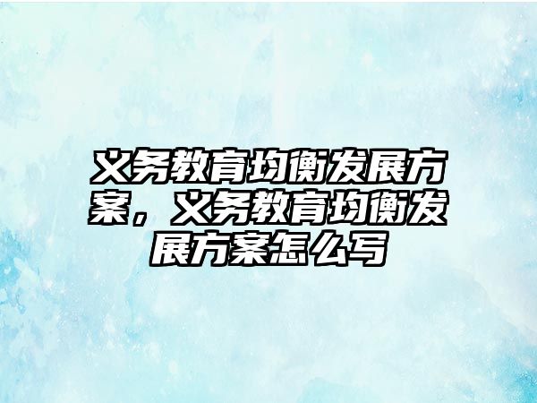 義務教育均衡發展方案，義務教育均衡發展方案怎么寫