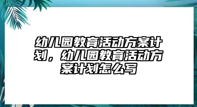 幼兒園教育活動方案計劃，幼兒園教育活動方案計劃怎么寫