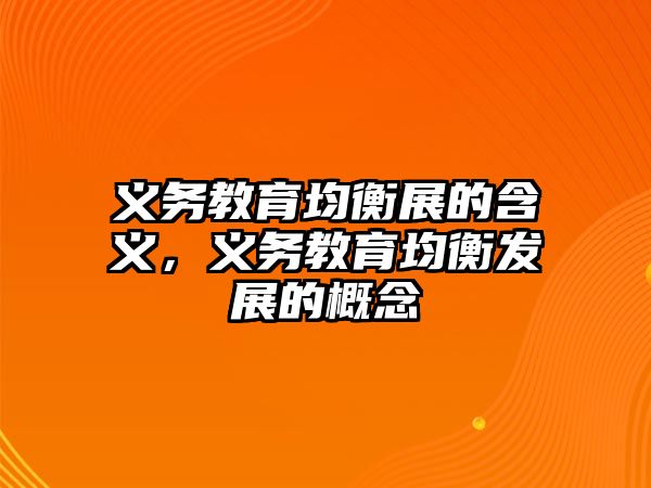 義務教育均衡展的含義，義務教育均衡發(fā)展的概念