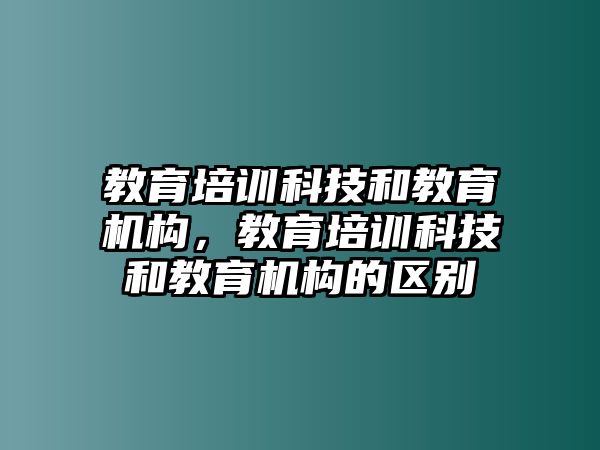 教育培訓科技和教育機構，教育培訓科技和教育機構的區別