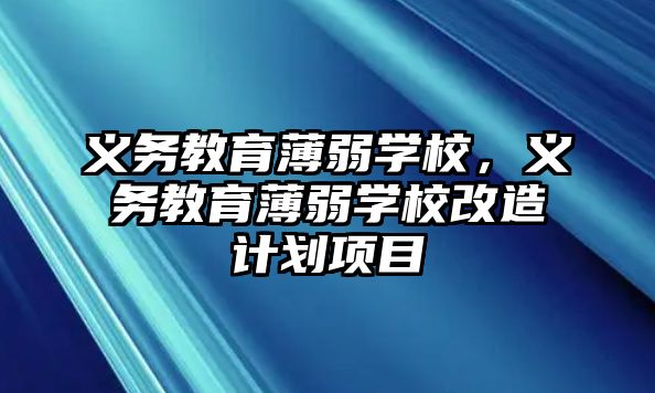 義務教育薄弱學校，義務教育薄弱學校改造計劃項目