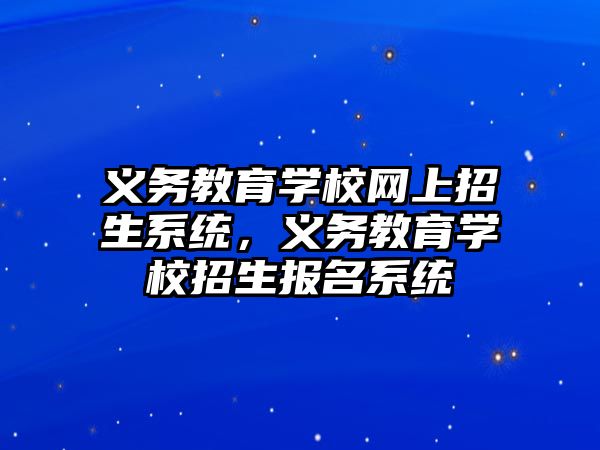 義務教育學校網上招生系統，義務教育學校招生報名系統