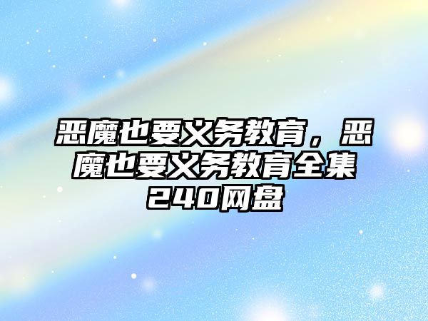 惡魔也要義務教育，惡魔也要義務教育全集240網盤