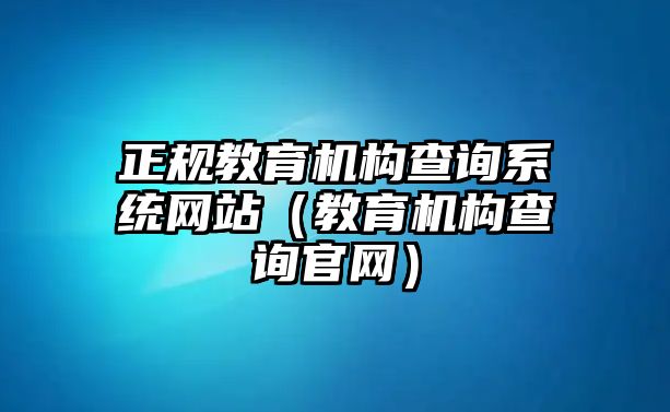 正規(guī)教育機構(gòu)查詢系統(tǒng)網(wǎng)站（教育機構(gòu)查詢官網(wǎng)）