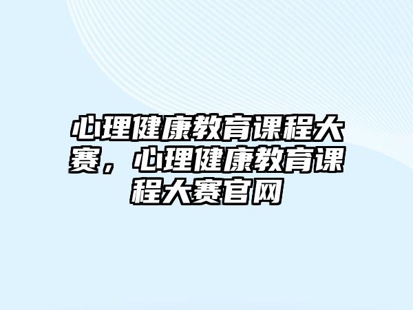 心理健康教育課程大賽，心理健康教育課程大賽官網(wǎng)