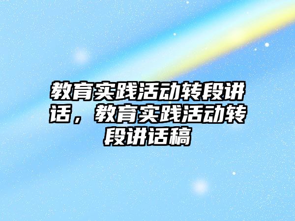 教育實踐活動轉段講話，教育實踐活動轉段講話稿