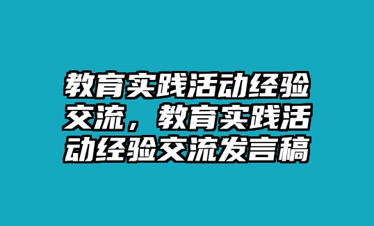 教育實踐活動經(jīng)驗交流，教育實踐活動經(jīng)驗交流發(fā)言稿