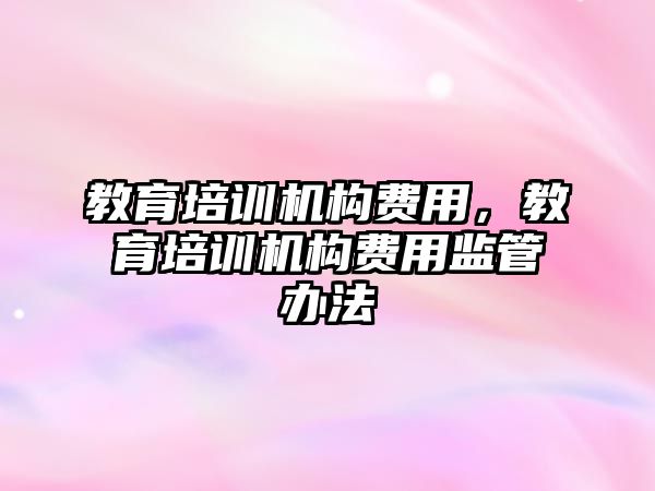 教育培訓機構費用，教育培訓機構費用監管辦法