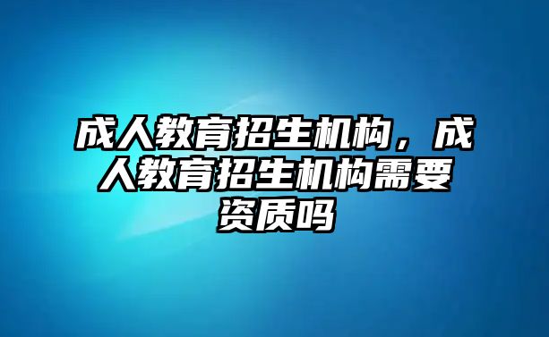 成人教育招生機構，成人教育招生機構需要資質嗎