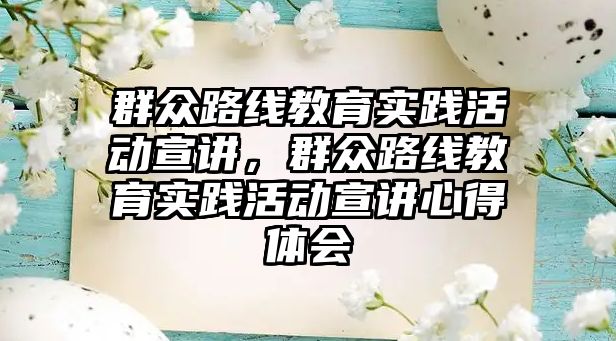 群眾路線教育實(shí)踐活動宣講，群眾路線教育實(shí)踐活動宣講心得體會