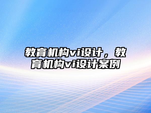 教育機(jī)構(gòu)vi設(shè)計(jì)，教育機(jī)構(gòu)vi設(shè)計(jì)案例