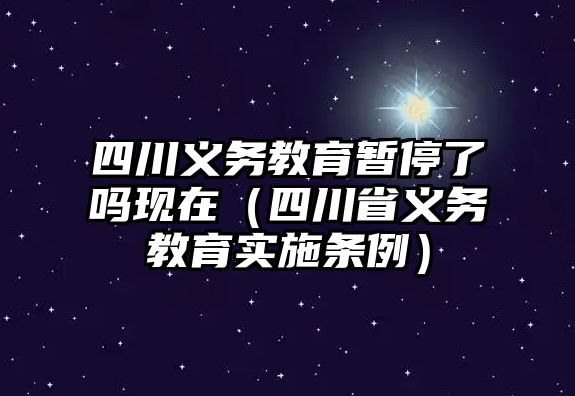 四川義務教育暫停了嗎現在（四川省義務教育實施條例）