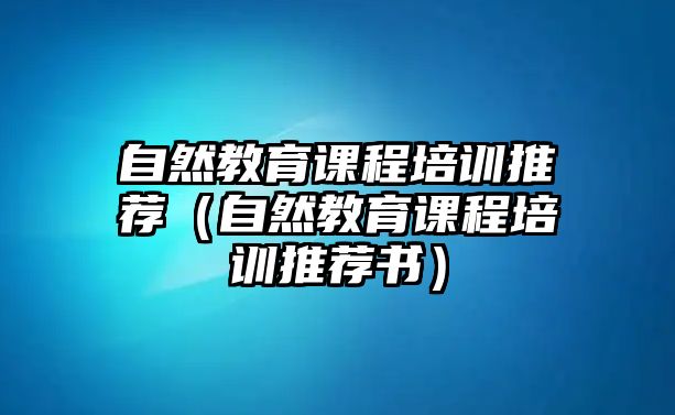 自然教育課程培訓推薦（自然教育課程培訓推薦書）