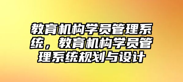 教育機構(gòu)學(xué)員管理系統(tǒng)，教育機構(gòu)學(xué)員管理系統(tǒng)規(guī)劃與設(shè)計