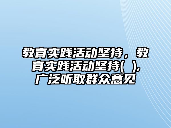 教育實踐活動堅持，教育實踐活動堅持( ),廣泛聽取群眾意見