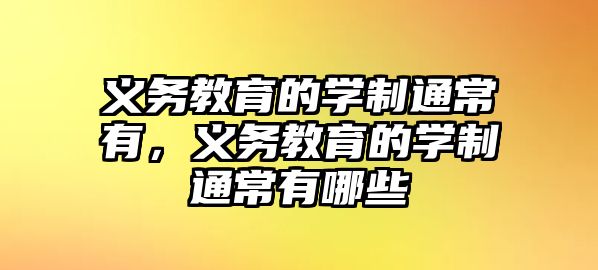 義務教育的學制通常有，義務教育的學制通常有哪些